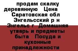 продам скалку деревянную › Цена ­ 50 - Саратовская обл., Энгельсский р-н, Энгельс г. Домашняя утварь и предметы быта » Посуда и кухонные принадлежности   